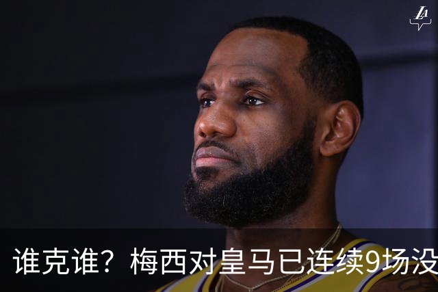 谁克谁？梅西对皇马已连续9场没进球没助攻